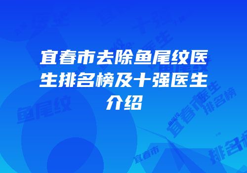 宜春市去除鱼尾纹医生排名榜及十强医生介绍