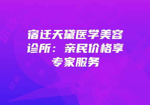 宿迁天黛医学美容诊所：亲民价格享专家服务
