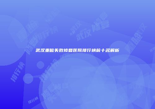 武汉重睑失败修复医院排行榜前十名解析
