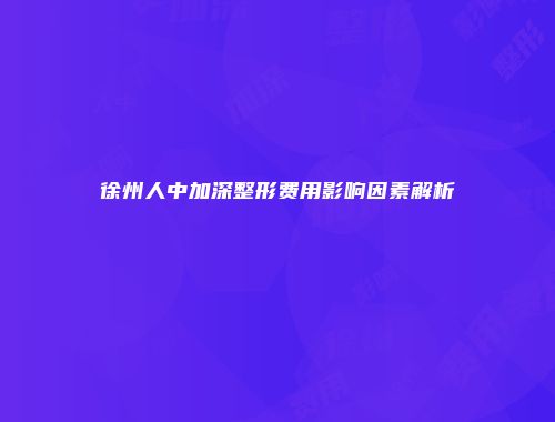徐州人中加深整形费用影响因素解析