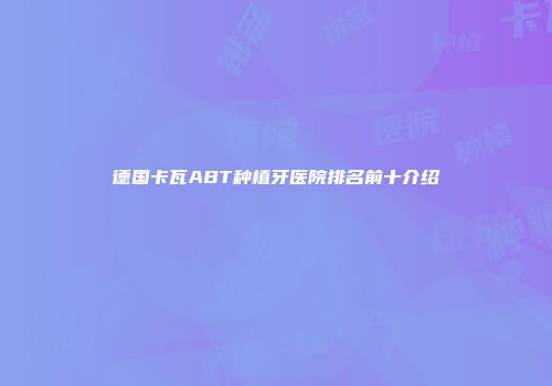 德国卡瓦ABT种植牙医院排名前十介绍