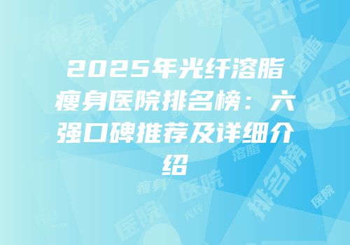 2025年光纤溶脂瘦身医院排名榜：六强口碑推荐及详细介绍