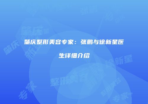 肇庆整形美容专家：张鹏与徐新星医生详细介绍
