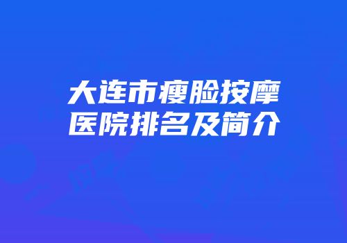 大连市瘦脸按摩医院排名及简介