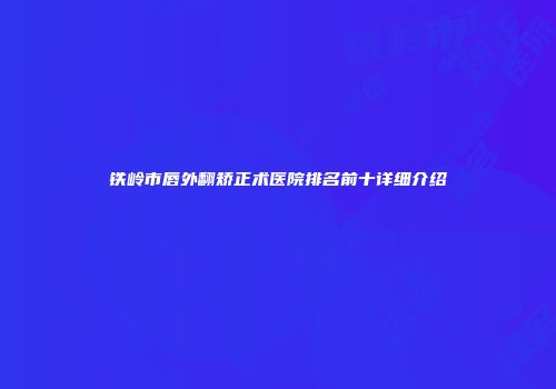 铁岭市唇外翻矫正术医院排名前十详细介绍