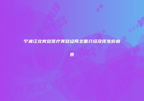 宁波江北梵容医疗美容诊所全面介绍及医生价格表