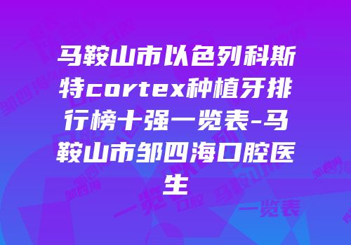 马鞍山市以色列科斯特cortex种植牙排行榜十强一览表-马鞍山市邹四海口腔医生
