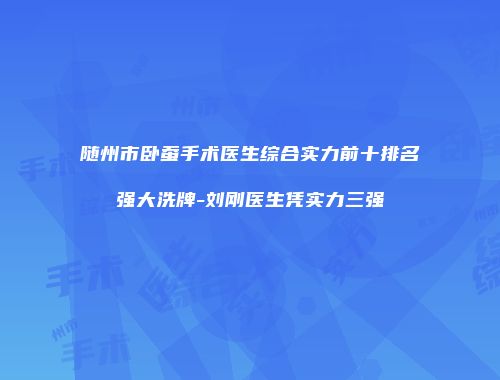 随州市卧蚕手术医生综合实力前十排名强大洗牌-刘刚医生凭实力三强