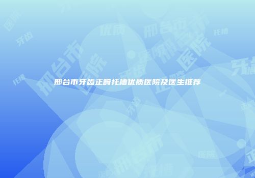 邢台市牙齿正畸托槽优质医院及医生推荐