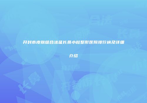 开封市皮肤缝合法延长鼻小柱整形医院排行榜及详细介绍