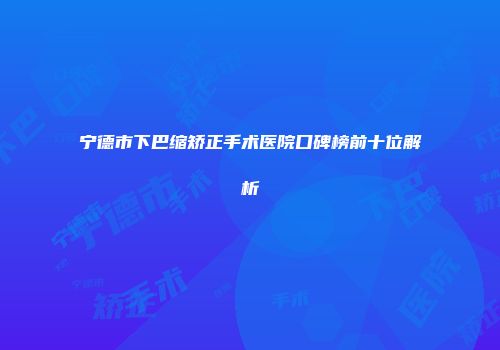 宁德市下巴缩矫正手术医院口碑榜前十位解析