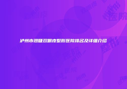 泸州市翘睫双眼皮整形医院排名及详细介绍