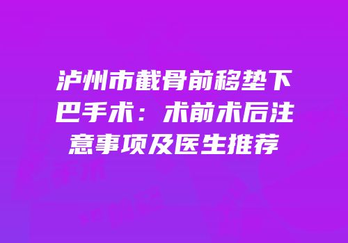 泸州市截骨前移垫下巴手术：术前术后注意事项及医生推荐