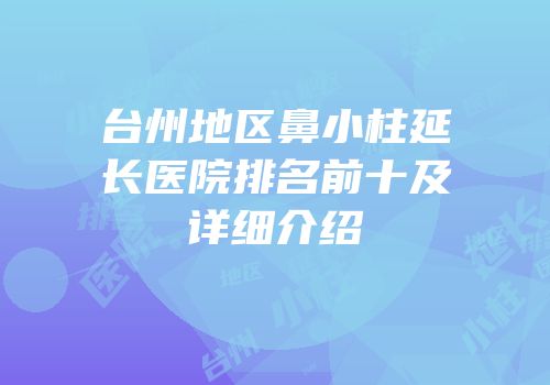 台州地区鼻小柱延长医院排名前十及详细介绍