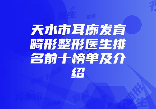 天水市耳廓发育畸形整形医生排名前十榜单及介绍