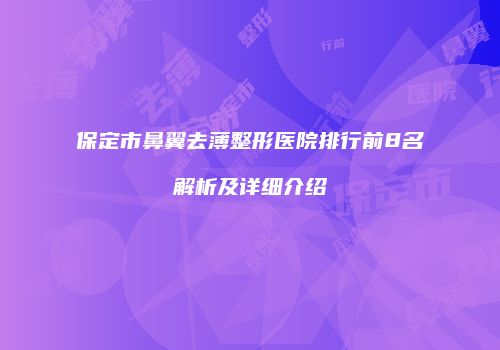 保定市鼻翼去薄整形医院排行前8名解析及详细介绍
