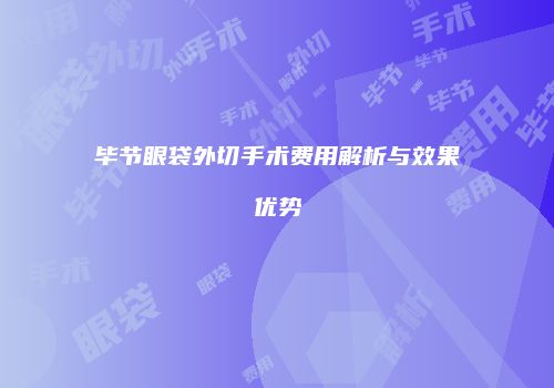 毕节眼袋外切手术费用解析与效果优势