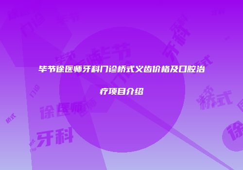 毕节徐医师牙科门诊桥式义齿价格及口腔治疗项目介绍