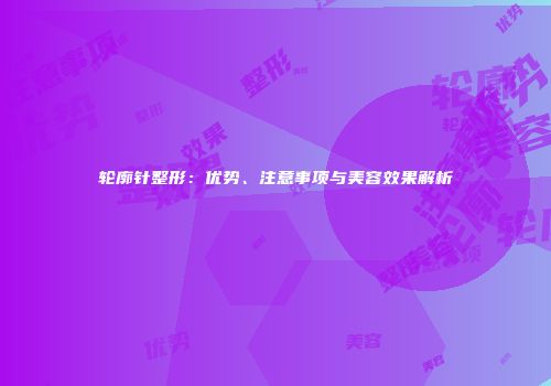 轮廓针整形：优势、注意事项与美容效果解析