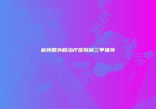 杭州唇外翻治疗医院前三甲推荐