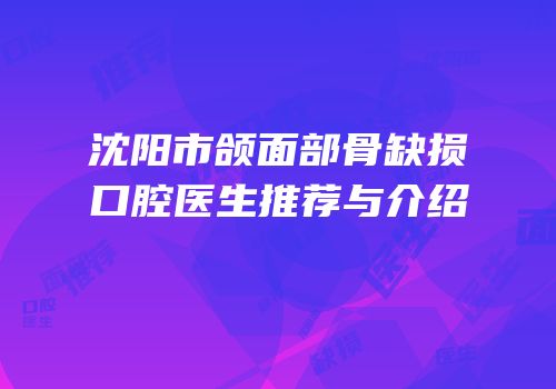 沈阳市颌面部骨缺损口腔医生推荐与介绍