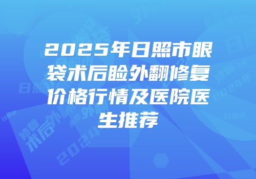 2025年日照市眼袋术后睑外翻修复价格行情及医院医生推荐