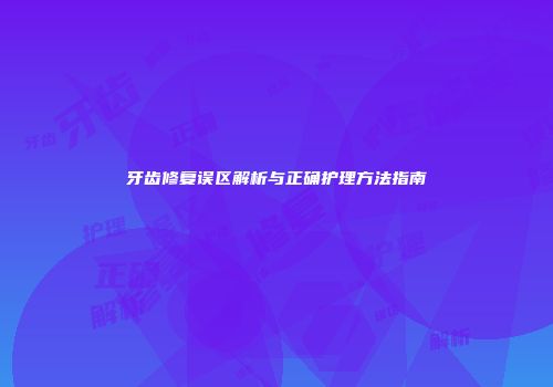 牙齿修复误区解析与正确护理方法指南