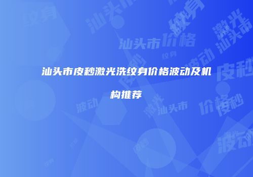 汕头市皮秒激光洗纹身价格波动及机构推荐