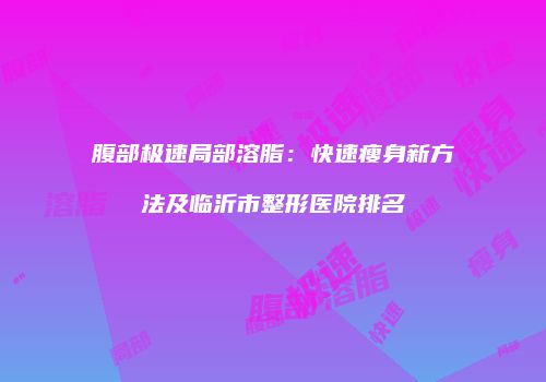 腹部极速局部溶脂：快速瘦身新方法及临沂市整形医院排名