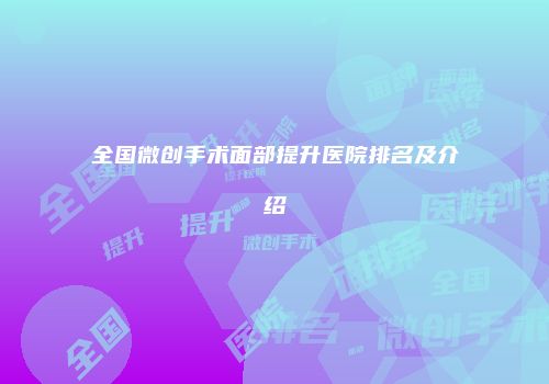 全国微创手术面部提升医院排名及介绍