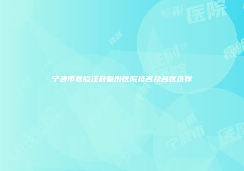 宁波市瘦脸注射整形医院排名及名医推荐