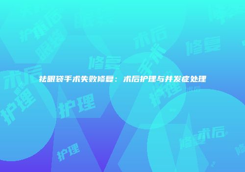 祛眼袋手术失败修复：术后护理与并发症处理