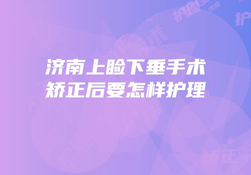 济南上睑下垂手术矫正后要怎样护理