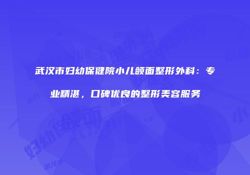 武汉市妇幼保健院小儿颌面整形外科：专业精湛，口碑优良的整形美容服务