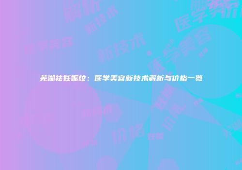 芜湖祛妊娠纹：医学美容新技术解析与价格一览
