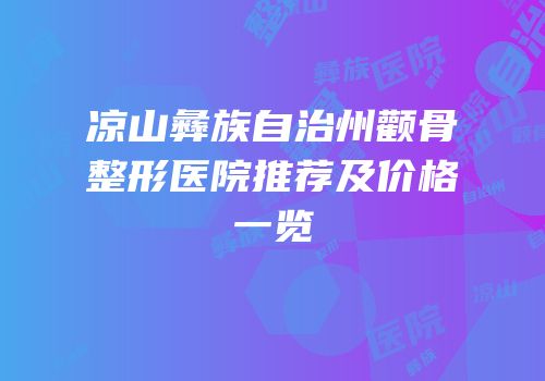 凉山彝族自治州颧骨整形医院推荐及价格一览