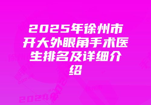 2025年徐州市开大外眼角手术医生排名及详细介绍