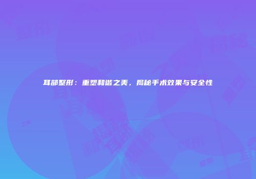 耳部整形：重塑和谐之美，揭秘手术效果与安全性