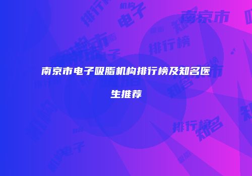南京市电子吸脂机构排行榜及知名医生推荐