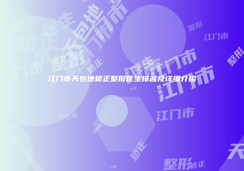 江门市天包地矫正整形医生排名及详细介绍