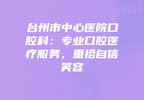 台州市中心医院口腔科：专业口腔医疗服务，重拾自信笑容