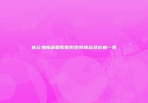连云港背部吸脂整形医院排名及价格一览