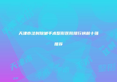 天津市注射除皱手术整形医院排行榜前十强推荐