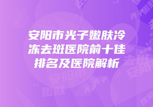 安阳市光子嫩肤冷冻去斑医院前十佳排名及医院解析