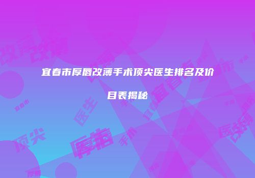 宜春市厚唇改薄手术顶尖医生排名及价目表揭秘