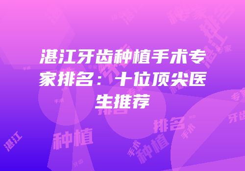 湛江牙齿种植手术专家排名：十位顶尖医生推荐