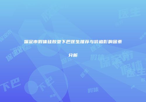 保定市假体硅胶垫下巴医生推荐与价格影响因素分析