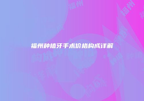 福州种植牙手术价格构成详解