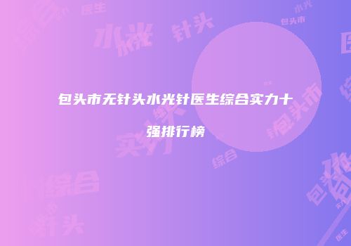 包头市无针头水光针医生综合实力十强排行榜