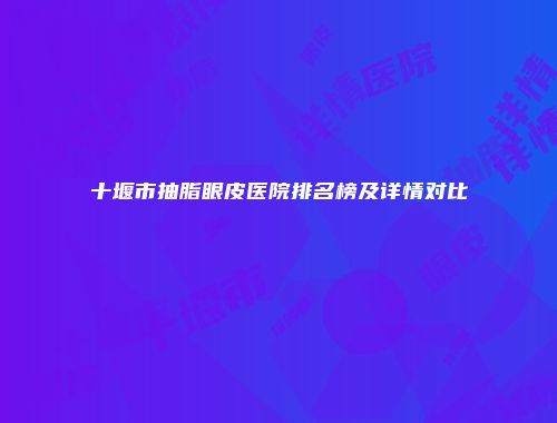 十堰市抽脂眼皮医院排名榜及详情对比